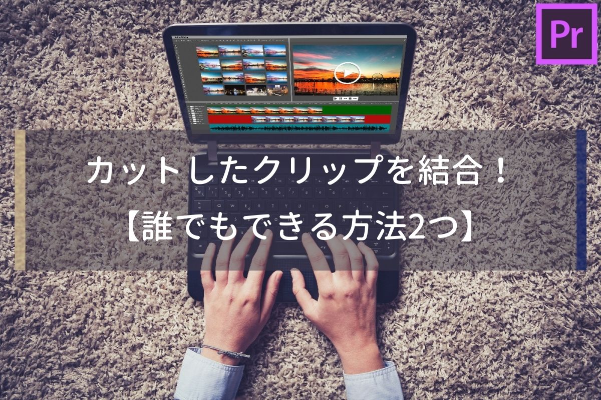 誰でもできる Premiere Proでカットしたクリップを結合させる方法