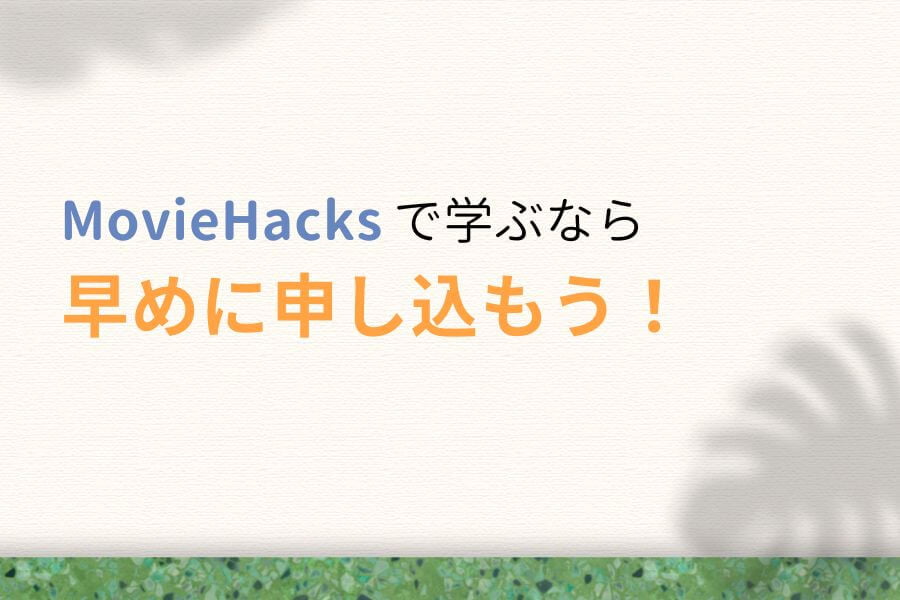 まとめ:MovieHacksで学ぶなら早めに申し込もう!