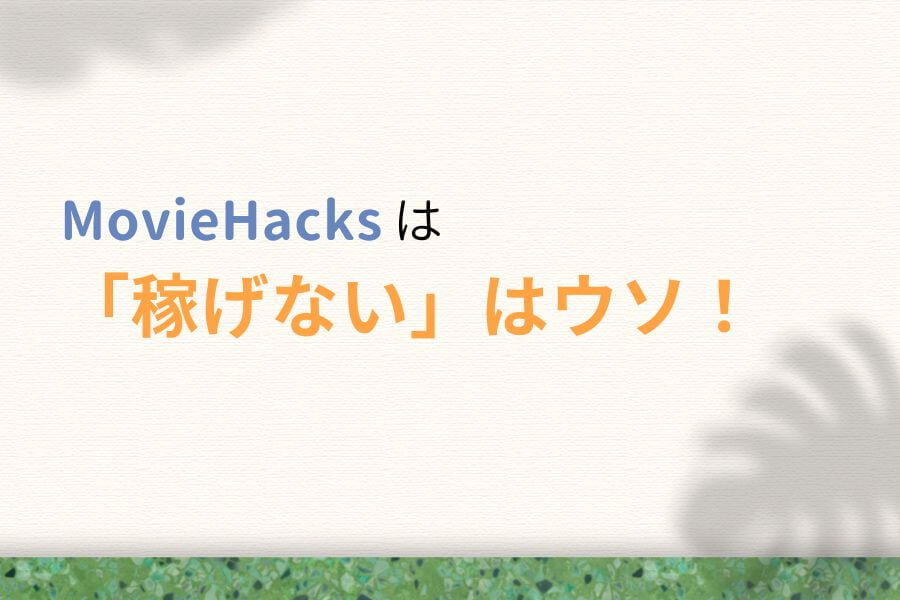 【結論】「MovieHacks(ムービーハックス)は稼げない」はウソ!