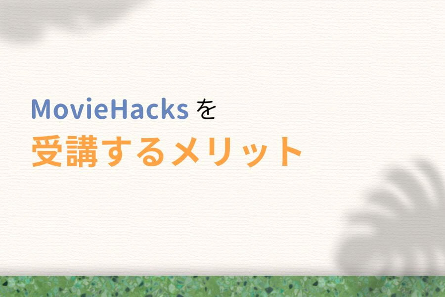MovieHacks(ムービーハックス)を受講するメリット