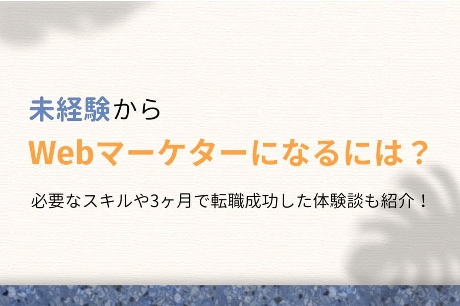 未経験からWebマーケターになるには?3ヶ月で転職した体験談も紹介!