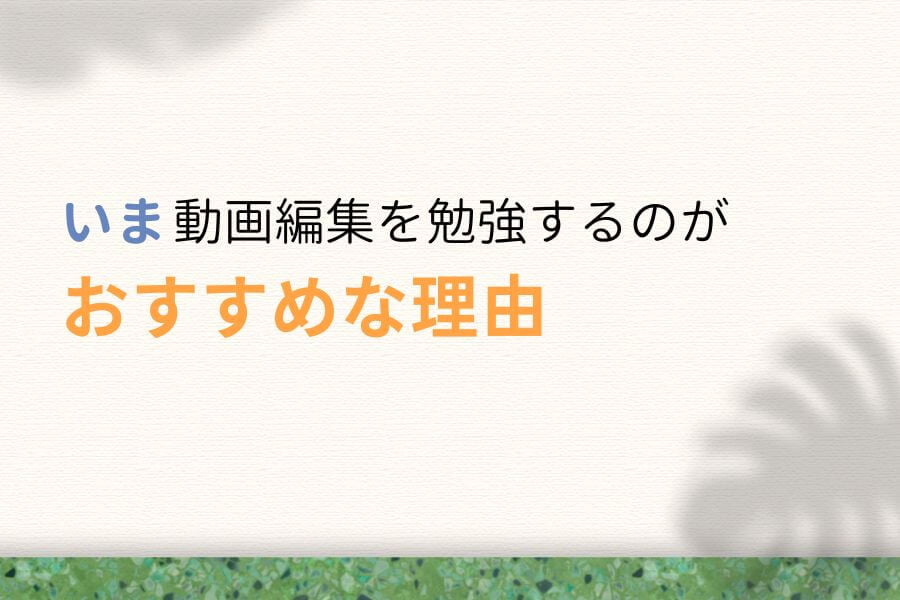 いま動画編集を勉強するのがおすすめな理由
