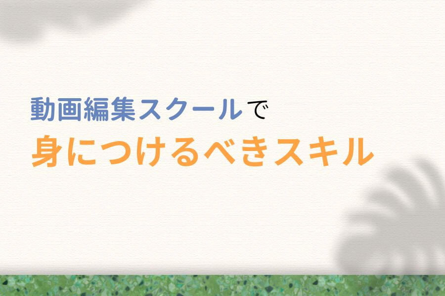 動画編集スクールで身につけるべきスキル