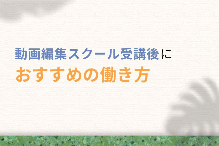 動画編集スクール受講後におすすめの働き方