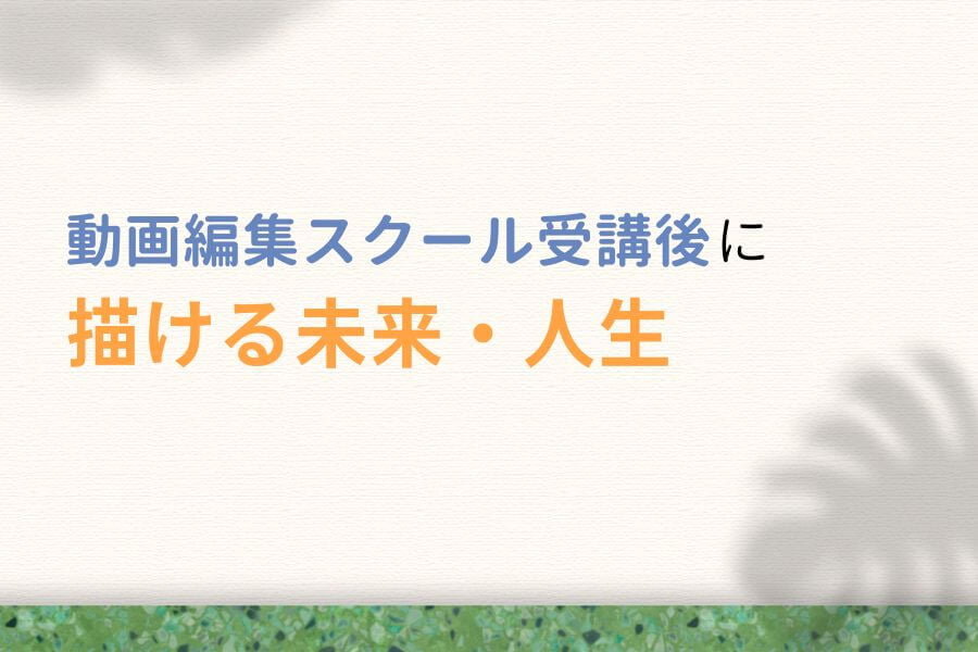 動画編集スクール受講後に描ける未来・人生