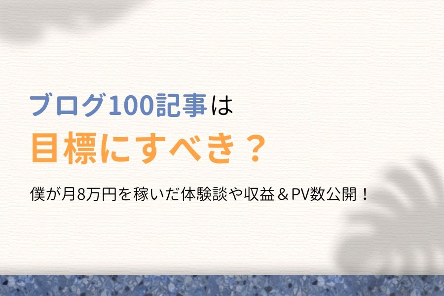 ブログ100記事は目標にすべき?僕が月8万円稼げた理由9つ【収益公開】