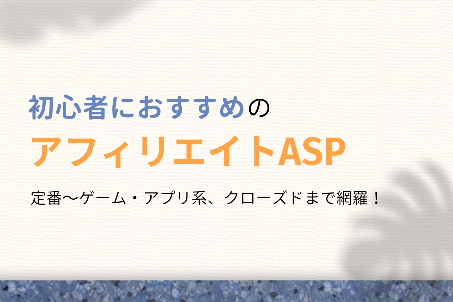 アフィリエイト初心者におすすめのASP7選【目的別の+10社も紹介】