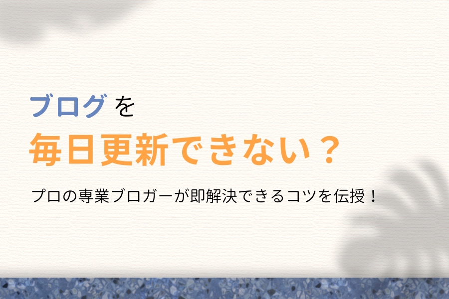 ブログを毎日更新できない?歴4年のプロが即解決できるコツ7つを伝授