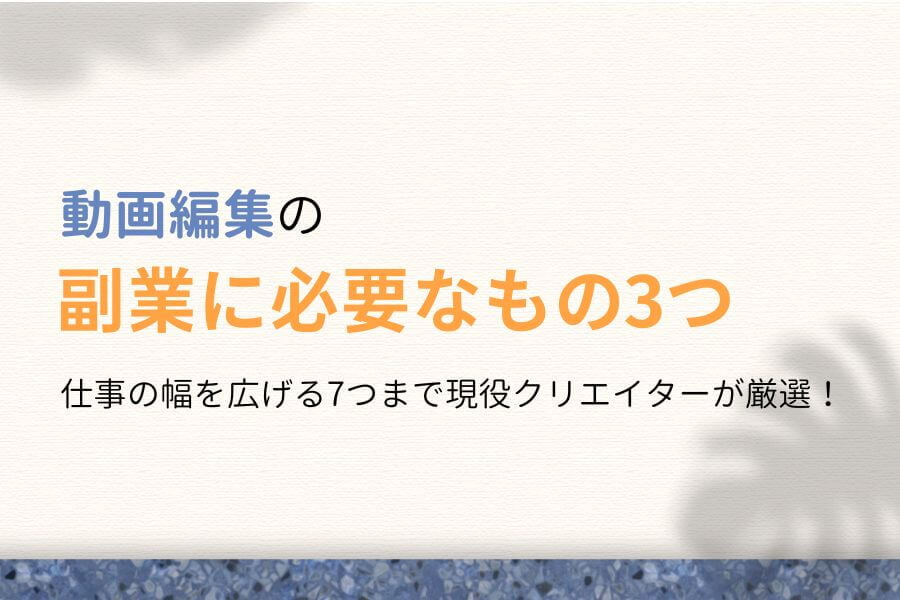 動画編集の副業に必要なものは3つだけ！現役クリエイター徹底厳選！