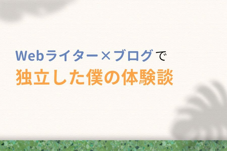 Webライター×ブログで独立した僕の体験談
