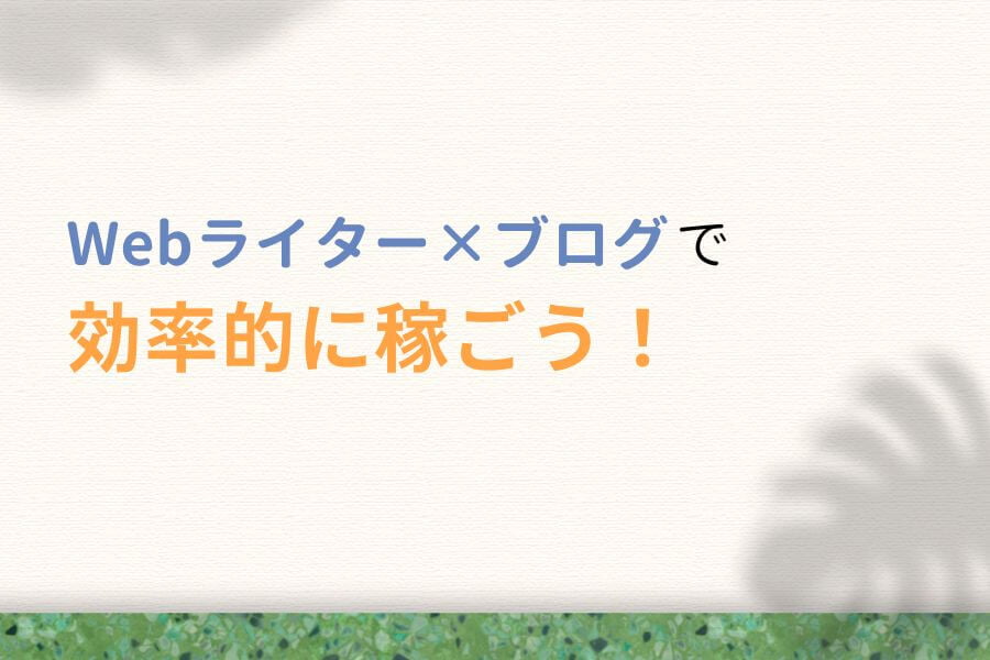 まとめ:Webライター×ブログで効率的に稼ごう