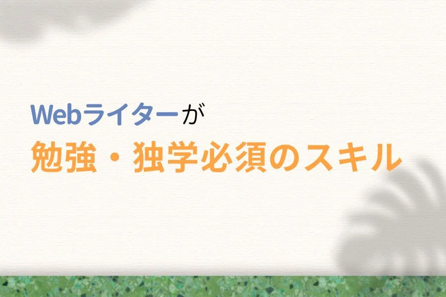 Webライターが勉強・独学必須のスキル3つ