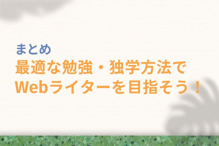 まとめ:最適な勉強・独学方法でWebライターを目指そう!