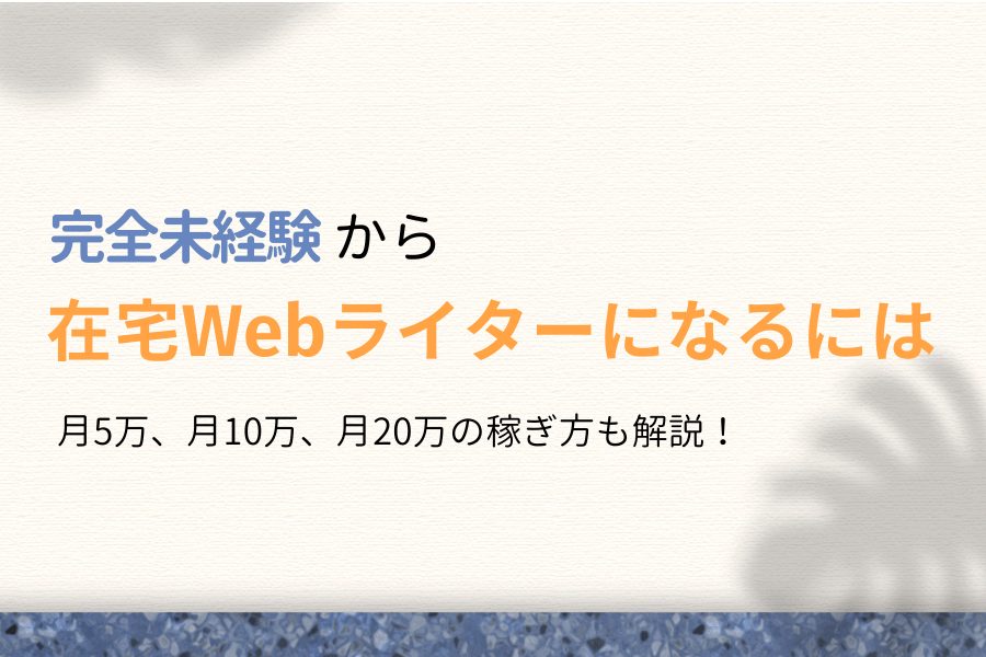 未経験から在宅Webライターになるには?月5万円→月20万円の稼ぎ方!