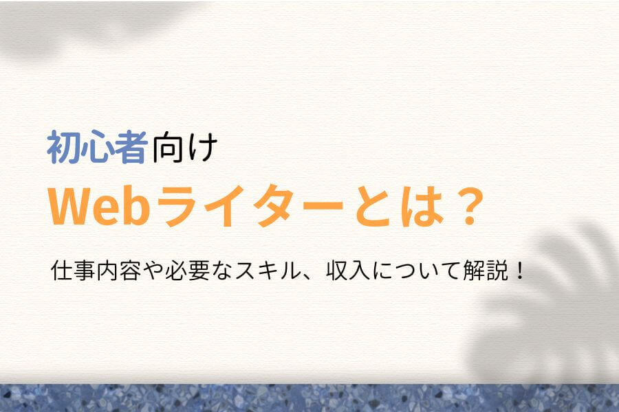 Webライターとは？仕事内容や収入、必要なスキルをわかりやすく解説！