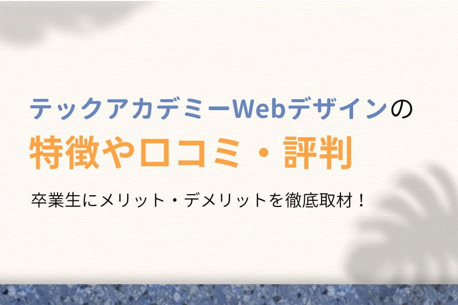 【徹底取材】テックアカデミーWebデザインの口コミ・評判【卒業生にインタビュー】