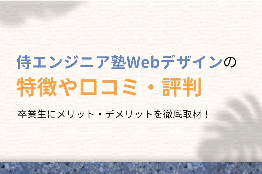 【徹底取材】侍エンジニア塾Webデザインの口コミ・評判【卒業生にインタビュー】