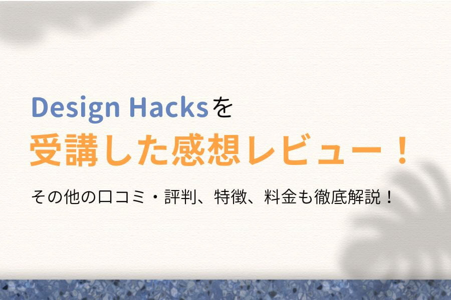 Design Hacks(デザインハックス)を受講してみた!口コミ・評判も紹介