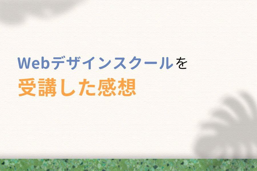 【体験談】Webデザインスクールを受講した感想