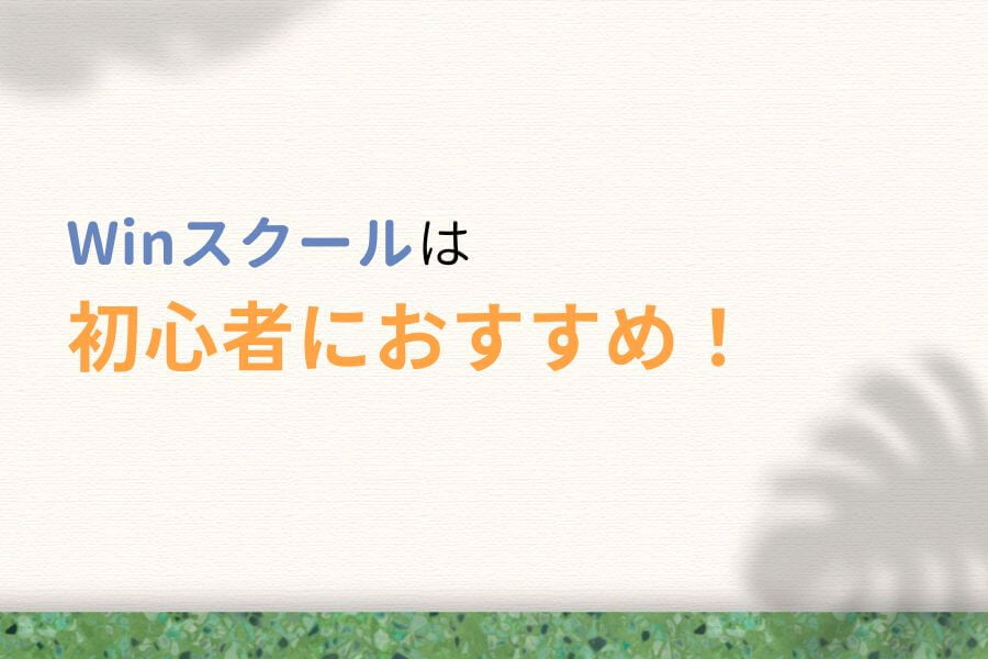まとめ:Win(ウィン)スクールは初心者におすすめ!