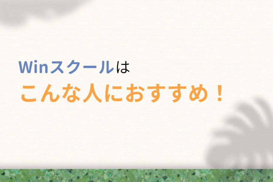 Win(ウィン)スクールはこんな人におすすめ!