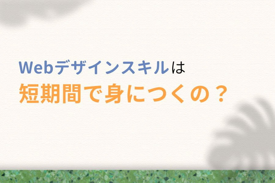 【前提】Webデザインスキルは短期間で身につくの?