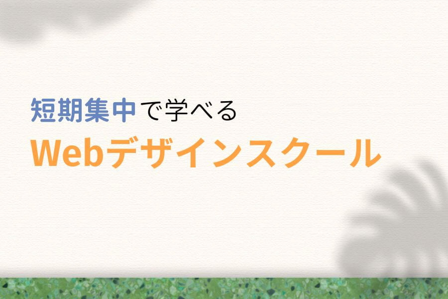 短期集中!最短&最速で学べるWebデザインスクール