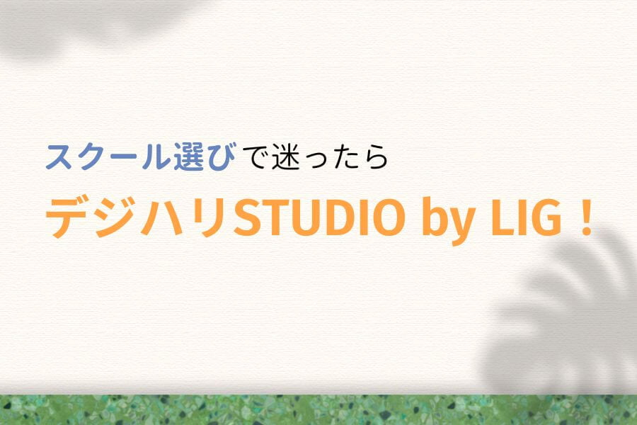 まとめ:迷ったらデジタルハリウッドSTUDIO by LIGがおすすめ!
