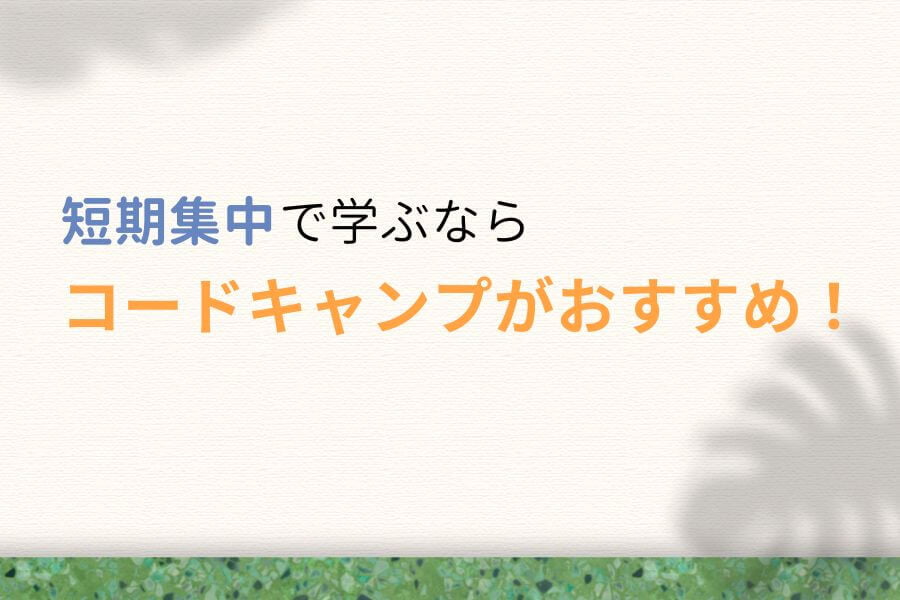 まとめ:短期集中で学ぶならコードキャンプがおすすめ!