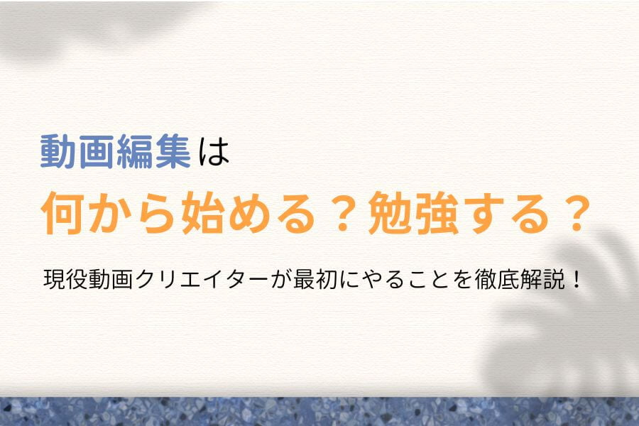 動画編集は何から始める？何から勉強する？最初にやることを徹底解説！