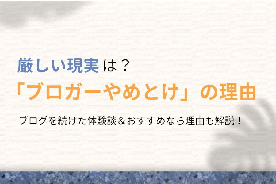 「ブロガーやめとけ」の理由は？専業プロが厳しい現実を暴露します！