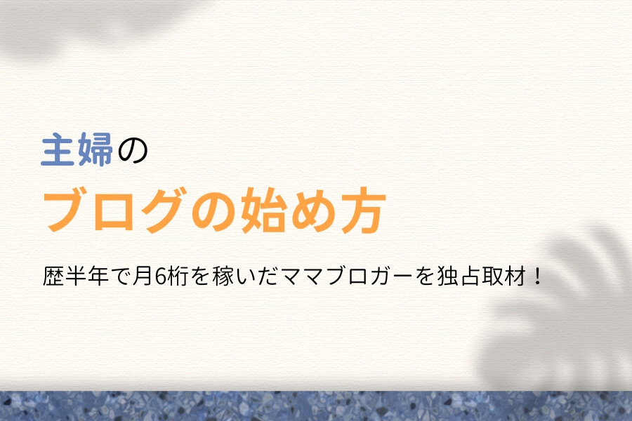 主婦のブログの始め方!子育て/育児ネタで月6桁を稼ぐママを独占取材!
