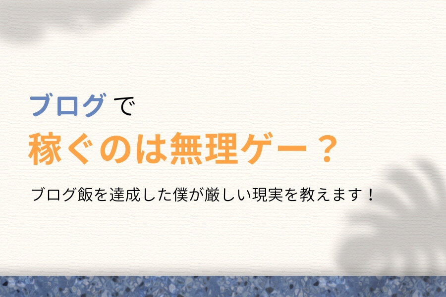 ブログで稼ぐのは無理ゲー?ブログ飯を達成した僕が現実を教えます!