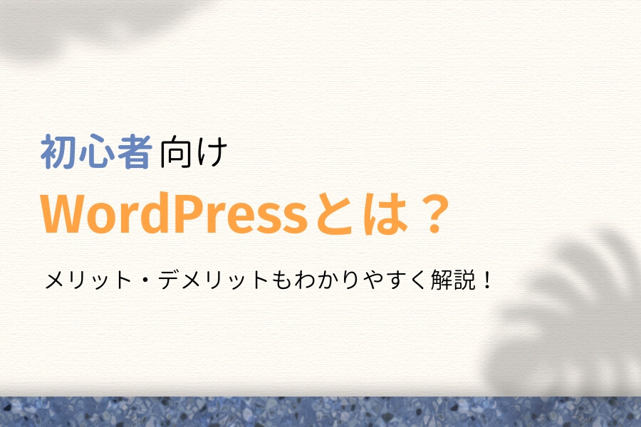 WordPressとは?初心者にわかりやすくメリット・デメリットを解説!
